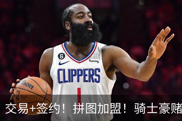 交易+签约！拼图加盟！骑士豪赌！勇士砸2400万！值得吗？