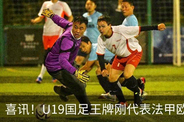 喜讯！U19国足王牌刚代表法甲欧塞尔出战，就在热身赛独造两球