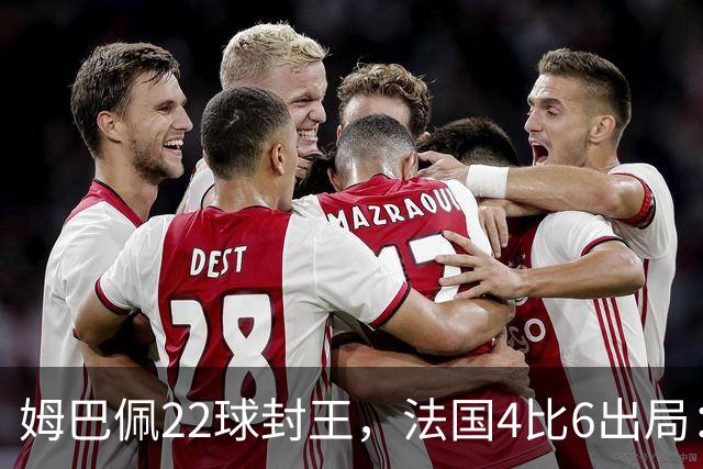 姆巴佩22球封王，法国4比6出局：纪录再高也填不满遗憾