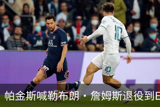 帕金斯喊勒布朗·詹姆斯退役到ESPN当评论员：薪水超过老将底薪