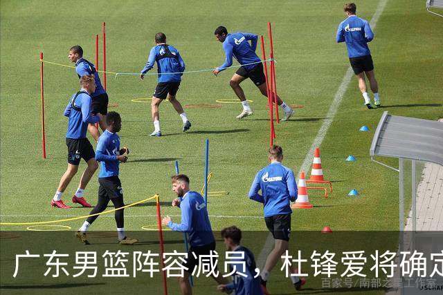 广东男篮阵容减员，杜锋爱将确定离队，顶薪加盟同曦，王洪泽或被重用