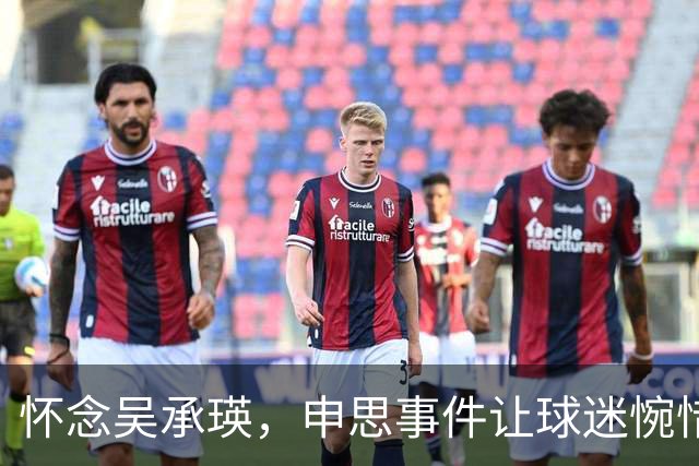 怀念吴承瑛，申思事件让球迷惋惜中国足球的清流