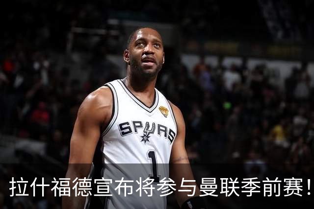 拉什福德宣布将参与曼联季前赛！世界杯后回归日期已定，恐拖至压哨转会