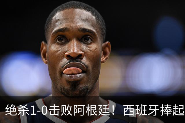 绝杀1-0击败阿根廷！西班牙捧起大力神杯，网友怒斥：即使国足踢西班牙，也不可能0射门，但阿根廷做到了