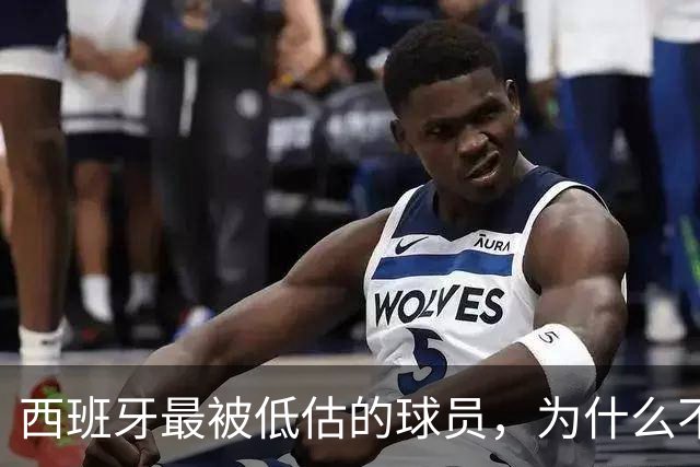 西班牙最被低估的球员，为什么不去豪门？