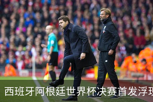 西班牙阿根廷世界杯决赛首发浮现 梅西亚马尔新老王位对决