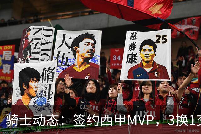 骑士动态：签约西甲MVP，3换1交易方案出炉，优质3D前锋即将加盟