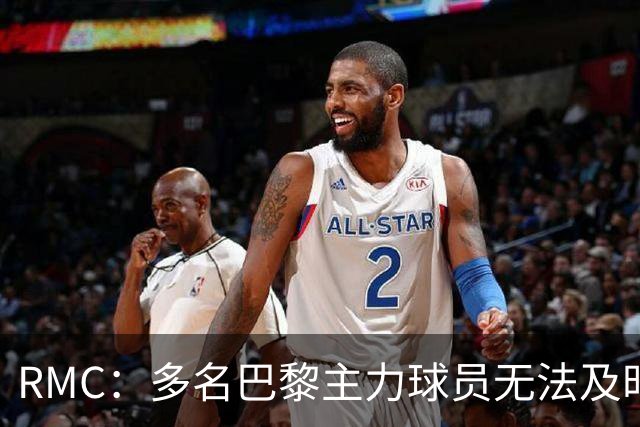 RMC：多名巴黎主力球员无法及时归队，将缺席欧超杯、法超杯比赛